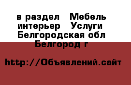  в раздел : Мебель, интерьер » Услуги . Белгородская обл.,Белгород г.